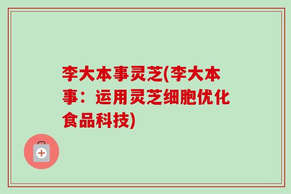 李大本事灵芝(李大本事:运用灵芝细胞优化食品科技) 李大本事灵芝(李大本事:运用灵芝细胞优化食品科技)