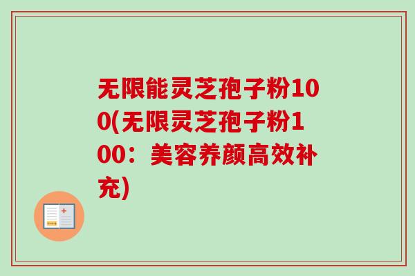 无限能灵芝孢子粉100(无限灵芝孢子粉100:美容养颜高效补充) 无限能灵芝孢子粉100(无限灵芝孢子粉100:美容养颜高效补充)