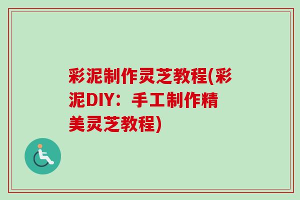 彩泥制作灵芝教程(彩泥DIY：手工制作精美灵芝教程)