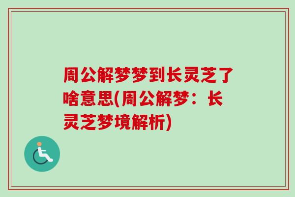 周公解梦梦到长灵芝了啥意思(周公解梦:长灵芝梦境解析) 周公解梦梦到长灵芝了啥意思(周公解梦:长灵芝梦境解析)