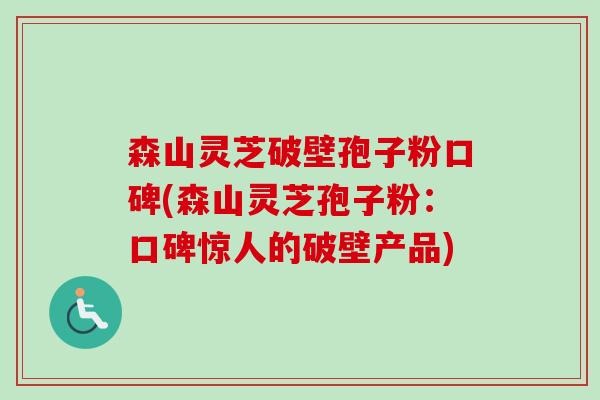 森山灵芝破壁孢子粉口碑(森山灵芝孢子粉:口碑惊人的破壁产品) 森山灵芝破壁孢子粉口碑(森山灵芝孢子粉:口碑惊人的破壁产品)