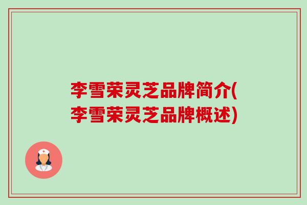 李雪荣灵芝品牌简介(李雪荣灵芝品牌概述)