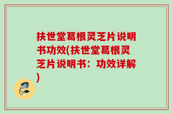 扶世堂葛根灵芝片说明书功效(扶世堂葛根灵芝片说明书:功效详解) 扶世堂葛根灵芝片说明书功效(扶世堂葛根灵芝片说明书:功效详解)
