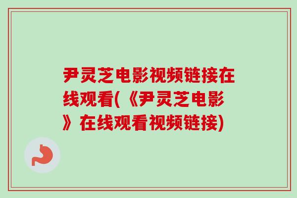 尹灵芝电影视频链接在线观看(《尹灵芝电影》在线观看视频链接)
