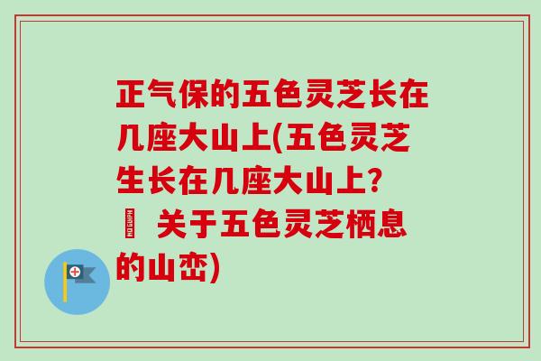 正气保的五色灵芝长在几座大山上(五色灵芝生长在几座大山上? – 关于五色灵芝栖息的山峦) 正气保的五色灵芝长在几座大山上(五色灵芝生长在几座大山上? – 关于五色灵芝栖息的山峦)