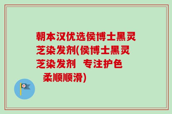 朝本汉优选侯博士黑灵芝染发剂(侯博士黑灵芝染发剂 专注护色 柔顺顺滑) 朝本汉优选侯博士黑灵芝染发剂(侯博士黑灵芝染发剂 专注护色 柔顺顺滑)