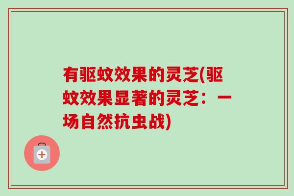 有驱蚊效果的灵芝(驱蚊效果显著的灵芝：一场自然抗虫战)