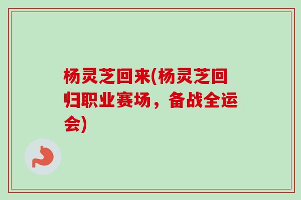杨灵芝回来(杨灵芝回归职业赛场,备战全运会) 杨灵芝回来(杨灵芝回归职业赛场,备战全运会)