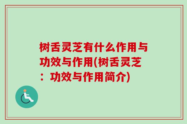 树舌灵芝有什么作用与功效与作用(树舌灵芝:功效与作用简介) 树舌灵芝有什么作用与功效与作用(树舌灵芝:功效与作用简介)
