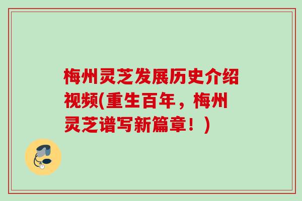梅州灵芝发展历史介绍视频(重生百年,梅州灵芝谱写新篇章!) 梅州灵芝发展历史介绍视频(重生百年,梅州灵芝谱写新篇章!)