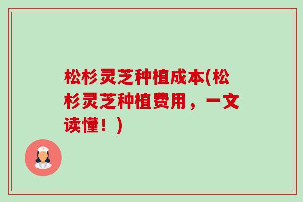 松杉灵芝种植成本(松杉灵芝种植费用,一文读懂!) 松杉灵芝种植成本(松杉灵芝种植费用,一文读懂!)