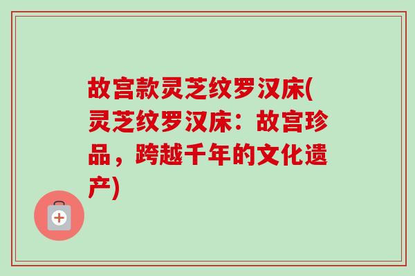故宫款灵芝纹罗汉床(灵芝纹罗汉床:故宫珍品,跨越千年的文化遗产) 故宫款灵芝纹罗汉床(灵芝纹罗汉床:故宫珍品,跨越千年的文化遗产)