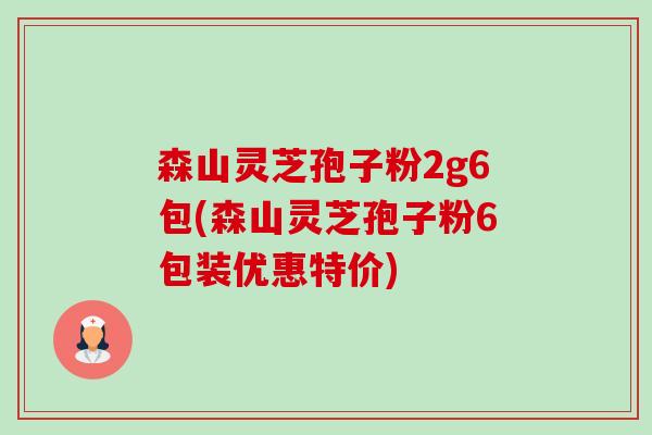 森山灵芝孢子粉2g6包(森山灵芝孢子粉6包装优惠特价)