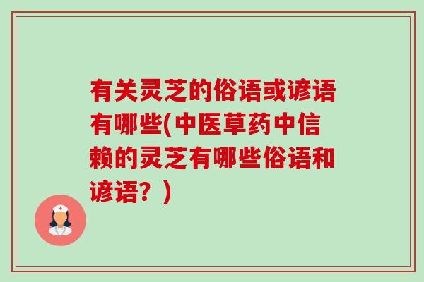 有关灵芝的俗语或谚语有哪些(中医草药中信赖的灵芝有哪些俗语和谚语?) 有关灵芝的俗语或谚语有哪些(中医草药中信赖的灵芝有哪些俗语和谚语?)