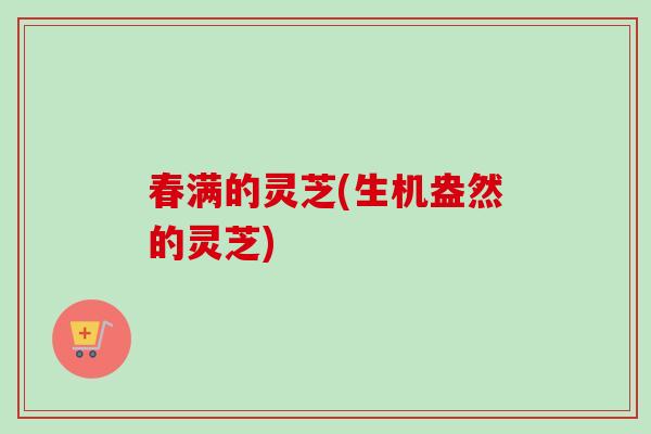 春满的灵芝(生机盎然的灵芝) 春满的灵芝(生机盎然的灵芝)