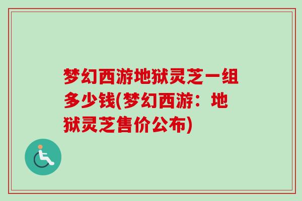 梦幻西游地狱灵芝一组多少钱(梦幻西游:地狱灵芝售价公布) 梦幻西游地狱灵芝一组多少钱(梦幻西游:地狱灵芝售价公布)