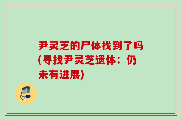 尹灵芝的尸体找到了吗(寻找尹灵芝遗体:仍未有进展) 尹灵芝的尸体找到了吗(寻找尹灵芝遗体:仍未有进展)