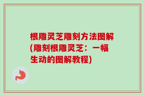 根雕灵芝雕刻方法图解(雕刻根雕灵芝：一幅生动的图解教程)