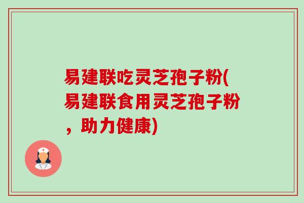 易建联吃灵芝孢子粉(易建联食用灵芝孢子粉,助力健康) 易建联吃灵芝孢子粉(易建联食用灵芝孢子粉,助力健康)