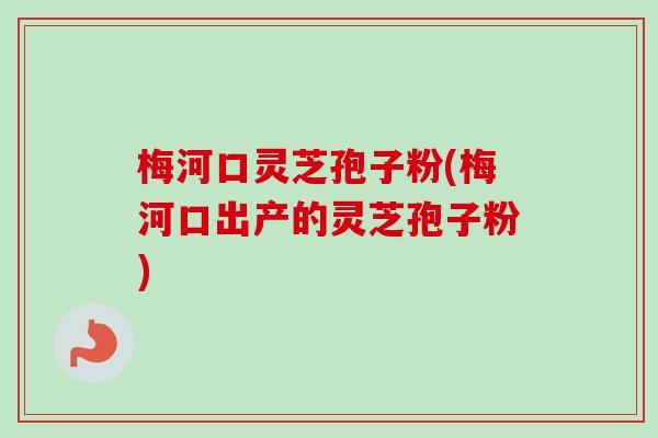 梅河口灵芝孢子粉(梅河口出产的灵芝孢子粉) 梅河口灵芝孢子粉(梅河口出产的灵芝孢子粉)