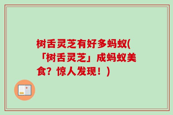 树舌灵芝有好多蚂蚁(「树舌灵芝」成蚂蚁美食?惊人发现!) 树舌灵芝有好多蚂蚁(「树舌灵芝」成蚂蚁美食?惊人发现!)
