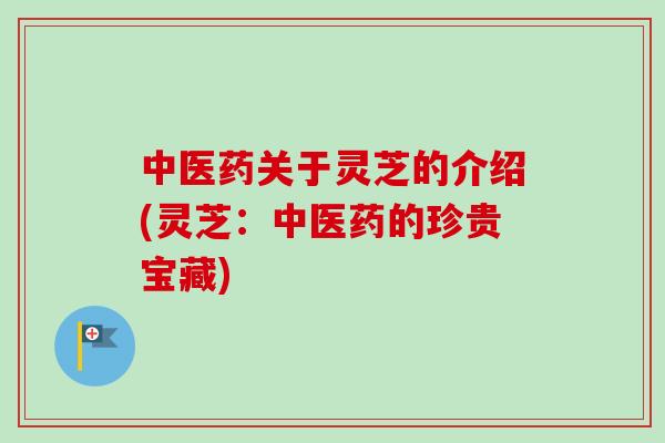 中医药关于灵芝的介绍(灵芝:中医药的珍贵宝藏) 中医药关于灵芝的介绍(灵芝:中医药的珍贵宝藏)