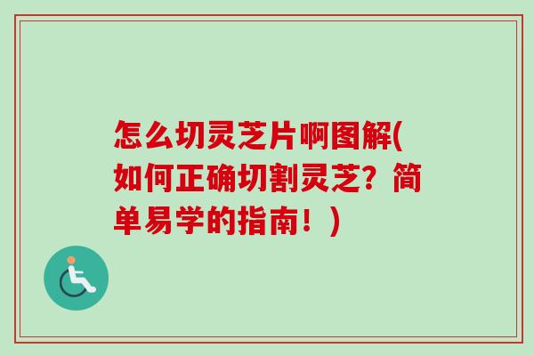 怎么切灵芝片啊图解(如何正确切割灵芝?简单易学的指南!) 怎么切灵芝片啊图解(如何正确切割灵芝?简单易学的指南!)