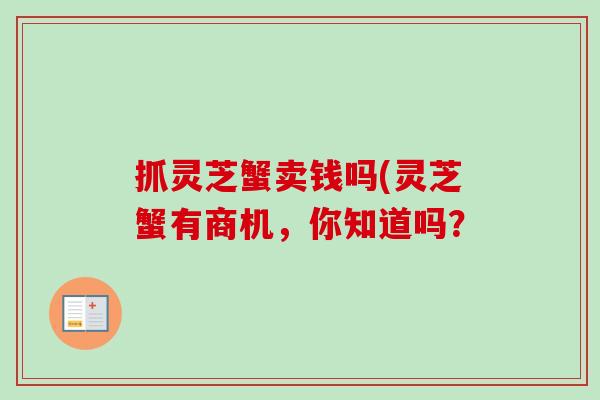 抓灵芝蟹卖钱吗(灵芝蟹有商机,你知道吗? 抓灵芝蟹卖钱吗(灵芝蟹有商机,你知道吗?