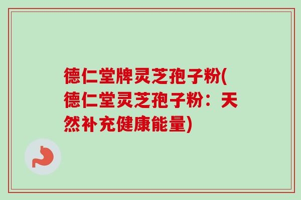 德仁堂牌灵芝孢子粉(德仁堂灵芝孢子粉:天然补充健康能量) 德仁堂牌灵芝孢子粉(德仁堂灵芝孢子粉:天然补充健康能量)