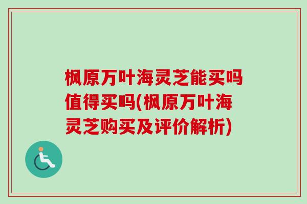 枫原万叶海灵芝能买吗值得买吗(枫原万叶海灵芝购买及评价解析)
