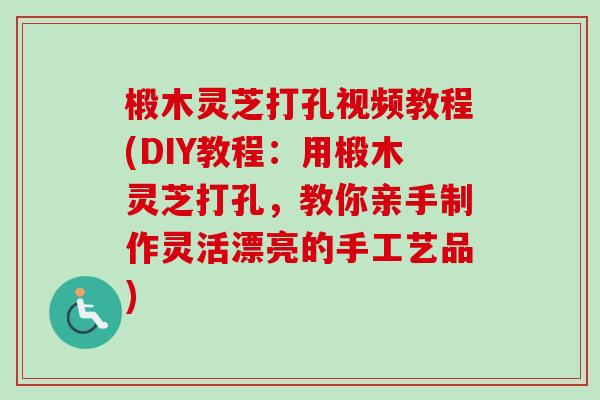 椴木灵芝打孔视频教程(DIY教程:用椴木灵芝打孔,教你亲手制作灵活漂亮的手工艺品) 椴木灵芝打孔视频教程(DIY教程:用椴木灵芝打孔,教你亲手制作灵活漂亮的手工艺品)