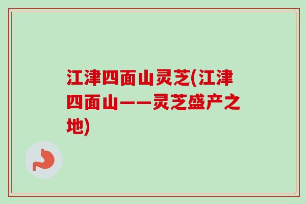 江津四面山灵芝(江津四面山——灵芝盛产之地) 江津四面山灵芝(江津四面山——灵芝盛产之地)