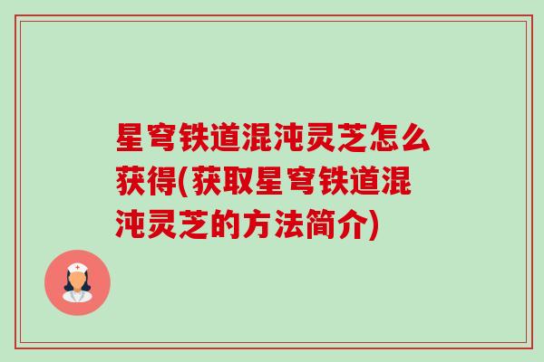 星穹铁道混沌灵芝怎么获得(获取星穹铁道混沌灵芝的方法简介) 星穹铁道混沌灵芝怎么获得(获取星穹铁道混沌灵芝的方法简介)
