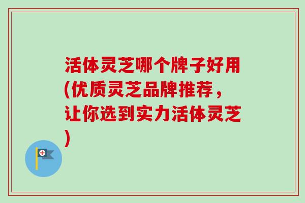活体灵芝哪个牌子好用(优质灵芝品牌推荐,让你选到实力活体灵芝) 活体灵芝哪个牌子好用(优质灵芝品牌推荐,让你选到实力活体灵芝)