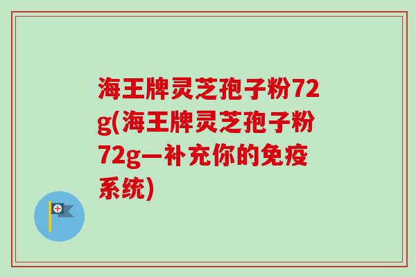 海王牌灵芝孢子粉72g(海王牌灵芝孢子粉72g—补充你的免疫系统) 海王牌灵芝孢子粉72g(海王牌灵芝孢子粉72g—补充你的免疫系统)