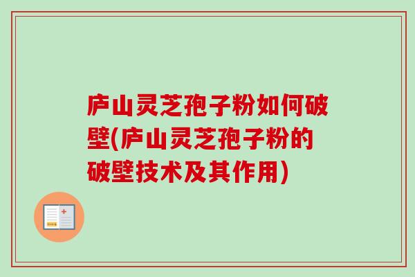 庐山灵芝孢子粉如何破壁(庐山灵芝孢子粉的破壁技术及其作用)