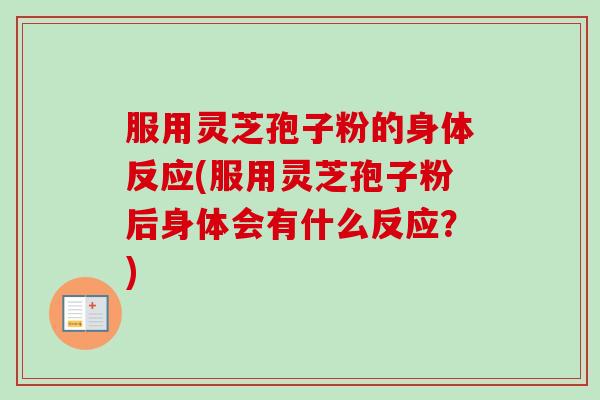 服用灵芝孢子粉的身体反应(服用灵芝孢子粉后身体会有什么反应?) 服用灵芝孢子粉的身体反应(服用灵芝孢子粉后身体会有什么反应?)