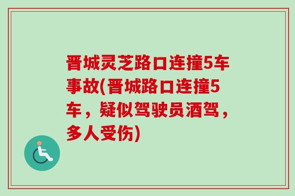 晋城灵芝路口连撞5车事故(晋城路口连撞5车,疑似驾驶员酒驾,多人受伤) 晋城灵芝路口连撞5车事故(晋城路口连撞5车,疑似驾驶员酒驾,多人受伤)