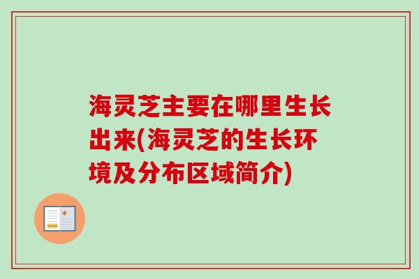 海灵芝主要在哪里生长出来(海灵芝的生长环境及分布区域简介) 海灵芝主要在哪里生长出来(海灵芝的生长环境及分布区域简介)
