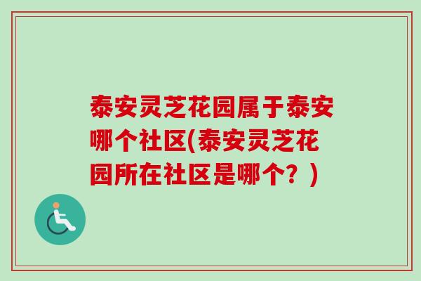 泰安灵芝花园属于泰安哪个社区(泰安灵芝花园所在社区是哪个?) 泰安灵芝花园属于泰安哪个社区(泰安灵芝花园所在社区是哪个?)