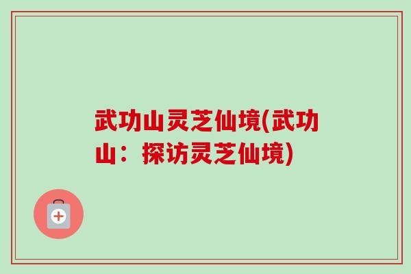 武功山灵芝仙境(武功山:探访灵芝仙境) 武功山灵芝仙境(武功山:探访灵芝仙境)