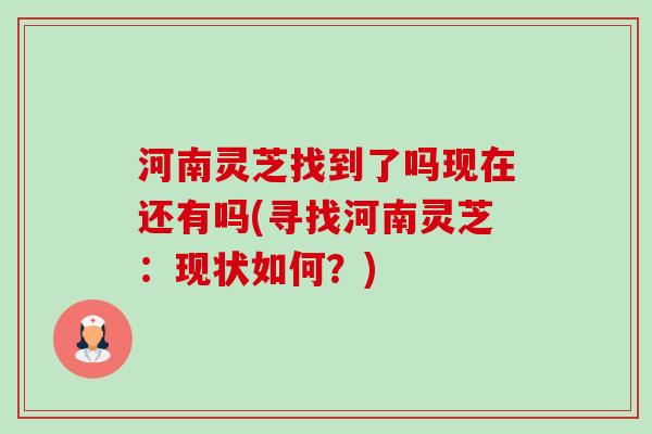 河南灵芝找到了吗现在还有吗(寻找河南灵芝:现状如何?) 河南灵芝找到了吗现在还有吗(寻找河南灵芝:现状如何?)