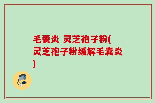 毛囊炎 灵芝孢子粉(灵芝孢子粉缓解毛囊炎) 毛囊炎 灵芝孢子粉(灵芝孢子粉缓解毛囊炎)