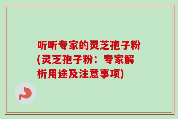 听听专家的灵芝孢子粉(灵芝孢子粉:专家解析用途及注意事项) 听听专家的灵芝孢子粉(灵芝孢子粉:专家解析用途及注意事项)