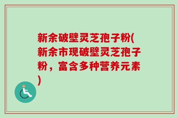 新余破壁灵芝孢子粉(新余市现破壁灵芝孢子粉,富含多种营养元素) 新余破壁灵芝孢子粉(新余市现破壁灵芝孢子粉,富含多种营养元素)