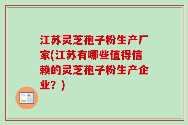 江苏灵芝孢子粉生产厂家(江苏有哪些值得信赖的灵芝孢子粉生产企业?) 江苏灵芝孢子粉生产厂家(江苏有哪些值得信赖的灵芝孢子粉生产企业?)