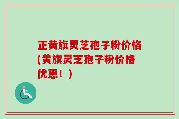 正黄旗灵芝孢子粉价格(黄旗灵芝孢子粉价格优惠!) 正黄旗灵芝孢子粉价格(黄旗灵芝孢子粉价格优惠!)