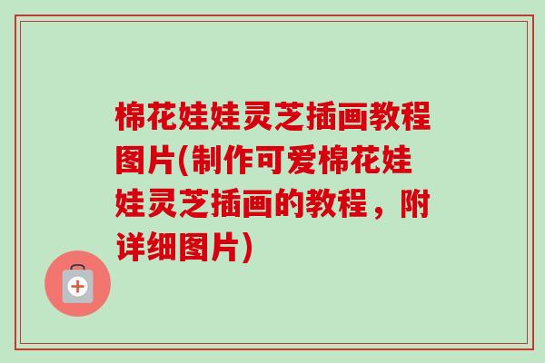 棉花娃娃灵芝插画教程图片(制作可爱棉花娃娃灵芝插画的教程,附详细图片) 棉花娃娃灵芝插画教程图片(制作可爱棉花娃娃灵芝插画的教程,附详细图片)