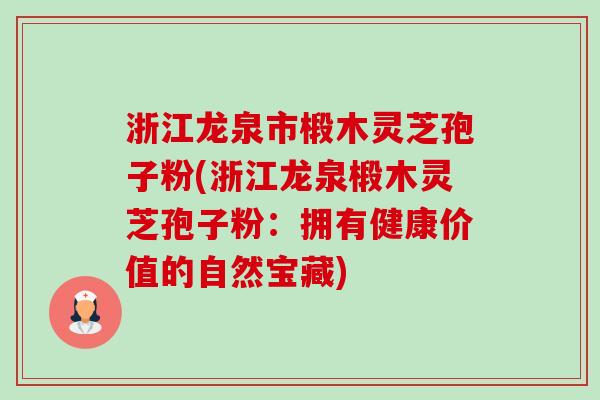 浙江龙泉市椴木灵芝孢子粉(浙江龙泉椴木灵芝孢子粉:拥有健康价值的自然宝藏) 浙江龙泉市椴木灵芝孢子粉(浙江龙泉椴木灵芝孢子粉:拥有健康价值的自然宝藏)