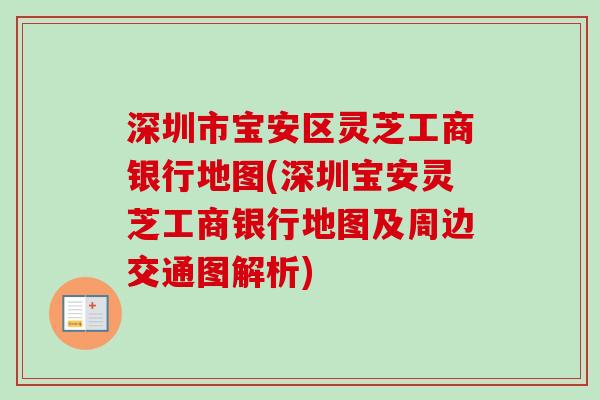 深圳市宝安区灵芝工商银行地图(深圳宝安灵芝工商银行地图及周边交通图解析)